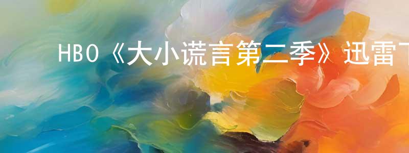 陈惠碧的动漫综艺大全,HBO《大小谎言第二季》迅雷下载/在线观看/百度云-都市/情感-美剧天堂